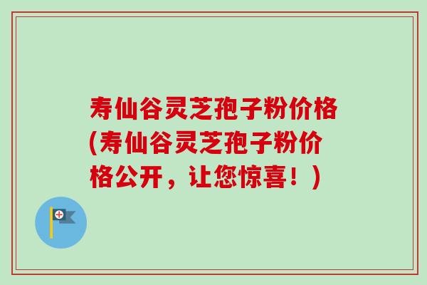 寿仙谷灵芝孢子粉价格(寿仙谷灵芝孢子粉价格公开,让您惊喜!)-第1张图片-卓越灵芝孢子粉 寿仙谷灵芝孢子粉价格(寿仙谷灵芝孢子粉价格公开,让您惊喜!)-第1张图片-卓越灵芝孢子粉
