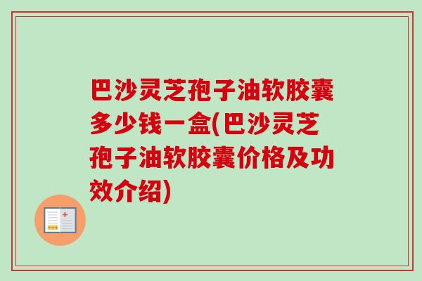 巴沙灵芝孢子油软胶囊多少钱一盒(巴沙灵芝孢子油软胶囊价格及功效介绍)-第1张图片-卓越灵芝孢子粉 巴沙灵芝孢子油软胶囊多少钱一盒(巴沙灵芝孢子油软胶囊价格及功效介绍)-第1张图片-卓越灵芝孢子粉