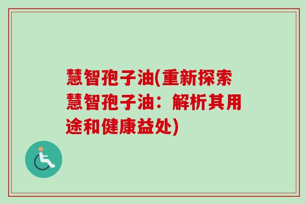 慧智孢子油(重新探索慧智孢子油:解析其用途和健康益处)-第1张图片-卓越灵芝孢子粉 慧智孢子油(重新探索慧智孢子油:解析其用途和健康益处)-第1张图片-卓越灵芝孢子粉