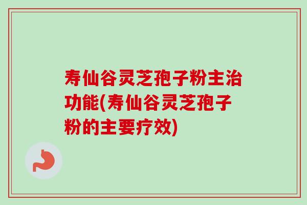 寿仙谷灵芝孢子粉主治功能(寿仙谷灵芝孢子粉的主要疗效)-第1张图片-卓越灵芝孢子粉