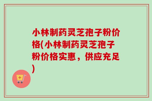 小林制药灵芝孢子粉价格(小林制药灵芝孢子粉价格实惠,供应充足)-第1张图片-卓越灵芝孢子粉 小林制药灵芝孢子粉价格(小林制药灵芝孢子粉价格实惠,供应充足)-第1张图片-卓越灵芝孢子粉