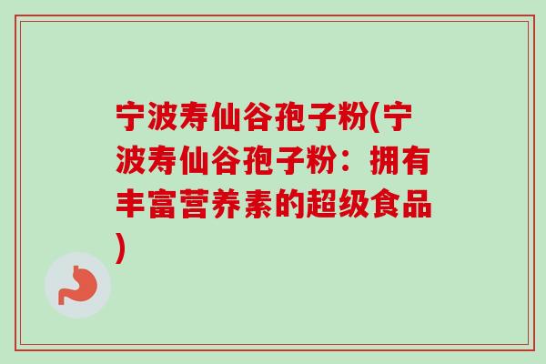 宁波寿仙谷孢子粉(宁波寿仙谷孢子粉：拥有丰富营养素的超级食品)-第1张图片-卓越灵芝孢子粉