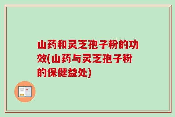 山药和灵芝孢子粉的功效(山药与灵芝孢子粉的保健益处)-第1张图片-卓越灵芝孢子粉