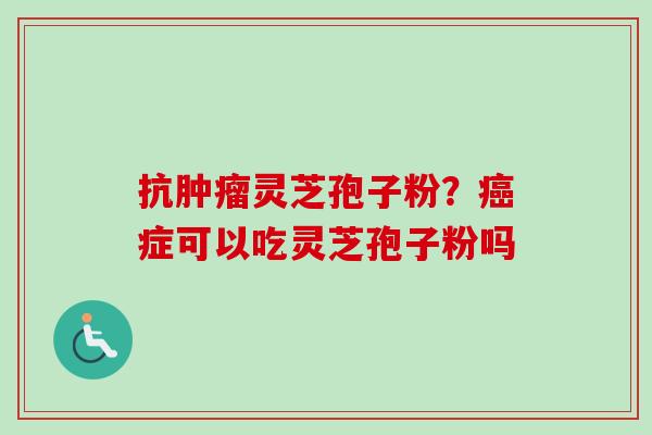 抗肿瘤灵芝孢子粉?癌症可以吃灵芝孢子粉吗-第1张图片-卓越灵芝孢子粉 抗肿瘤灵芝孢子粉?癌症可以吃灵芝孢子粉吗-第1张图片-卓越灵芝孢子粉