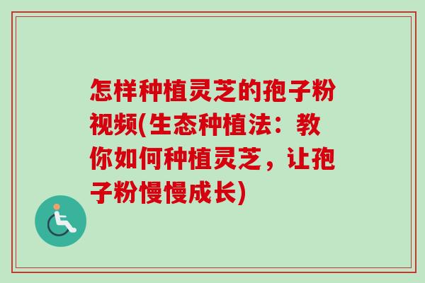 怎样种植灵芝的孢子粉视频(生态种植法:教你如何种植灵芝,让孢子粉慢慢成长)-第1张图片-卓越灵芝孢子粉 怎样种植灵芝的孢子粉视频(生态种植法:教你如何种植灵芝,让孢子粉慢慢成长)-第1张图片-卓越灵芝孢子粉
