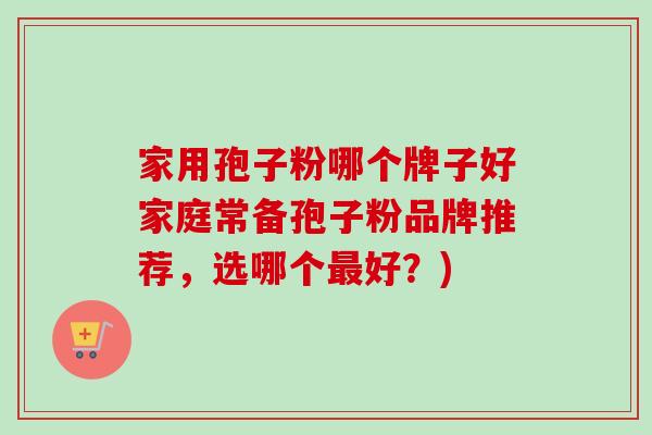 家用孢子粉哪个牌子好家庭常备孢子粉品牌推荐，选哪个最好？)-第1张图片-卓越灵芝孢子粉