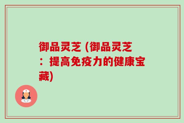 御品灵芝 (御品灵芝：提高免疫力的健康宝藏)-第1张图片-卓越灵芝孢子粉