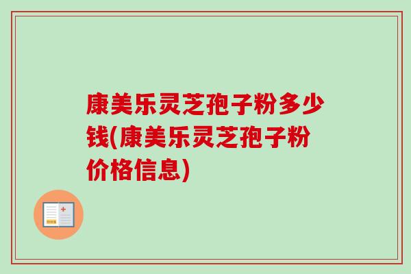 康美乐灵芝孢子粉多少钱(康美乐灵芝孢子粉价格信息)-第1张图片-卓越灵芝孢子粉