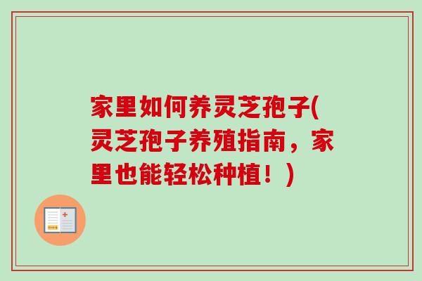家里如何养灵芝孢子(灵芝孢子养殖指南，家里也能轻松种植！)-第1张图片-卓越灵芝孢子粉