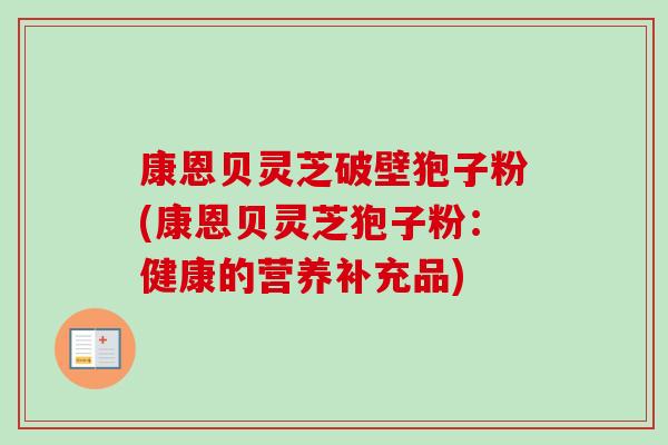 康恩贝灵芝破壁狍子粉(康恩贝灵芝狍子粉:健康的营养补充品)-第1张图片-卓越灵芝孢子粉 康恩贝灵芝破壁狍子粉(康恩贝灵芝狍子粉:健康的营养补充品)-第1张图片-卓越灵芝孢子粉
