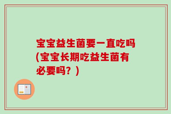 宝宝益生菌要一直吃吗(宝宝长期吃益生菌有必要吗？)-第1张图片-卓越灵芝孢子粉