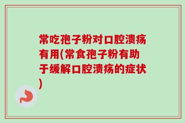 常吃孢子粉对口腔溃疡有用(常食孢子粉有助于缓解口腔溃疡的症状)-第1张图片-卓越灵芝孢子粉 常吃孢子粉对口腔溃疡有用(常食孢子粉有助于缓解口腔溃疡的症状)-第1张图片-卓越灵芝孢子粉