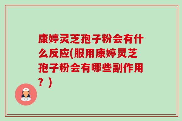 康婷灵芝孢子粉会有什么反应(服用康婷灵芝孢子粉会有哪些副作用?)-第1张图片-卓越灵芝孢子粉 康婷灵芝孢子粉会有什么反应(服用康婷灵芝孢子粉会有哪些副作用?)-第1张图片-卓越灵芝孢子粉