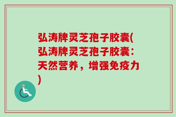 弘涛牌灵芝孢子胶囊(弘涛牌灵芝孢子胶囊:天然营养,增强免疫力)-第1张图片-卓越灵芝孢子粉 弘涛牌灵芝孢子胶囊(弘涛牌灵芝孢子胶囊:天然营养,增强免疫力)-第1张图片-卓越灵芝孢子粉