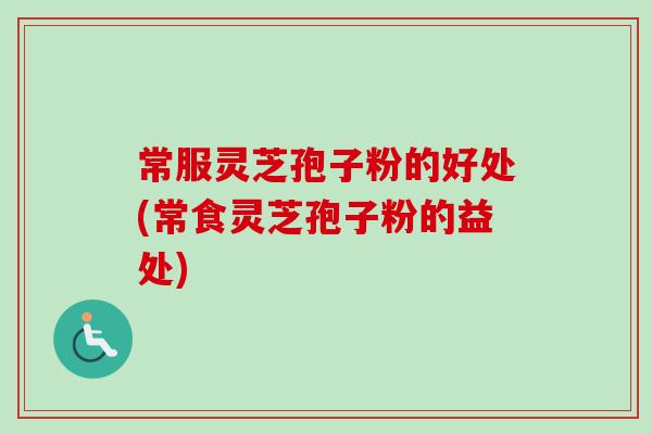 常服灵芝孢子粉的好处(常食灵芝孢子粉的益处)-第1张图片-卓越灵芝孢子粉 常服灵芝孢子粉的好处(常食灵芝孢子粉的益处)-第1张图片-卓越灵芝孢子粉
