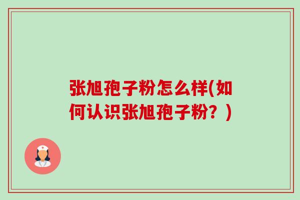 张旭孢子粉怎么样(如何认识张旭孢子粉?)-第1张图片-卓越灵芝孢子粉 张旭孢子粉怎么样(如何认识张旭孢子粉?)-第1张图片-卓越灵芝孢子粉