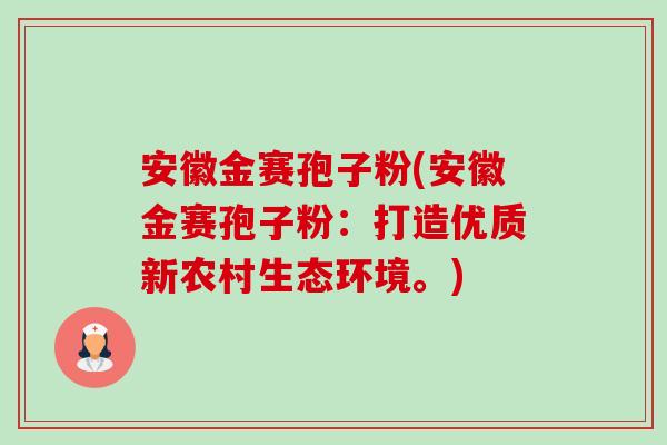 安徽金赛孢子粉(安徽金赛孢子粉:打造优质新农村生态环境。)-第1张图片-卓越灵芝孢子粉 安徽金赛孢子粉(安徽金赛孢子粉:打造优质新农村生态环境。)-第1张图片-卓越灵芝孢子粉