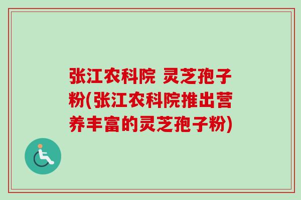 张江农科院 灵芝孢子粉(张江农科院推出营养丰富的灵芝孢子粉)-第1张图片-卓越灵芝孢子粉