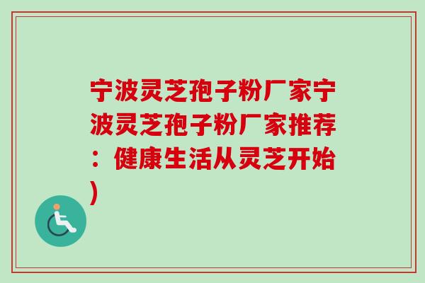 宁波灵芝孢子粉厂家宁波灵芝孢子粉厂家推荐：健康生活从灵芝开始)-第1张图片-卓越灵芝孢子粉
