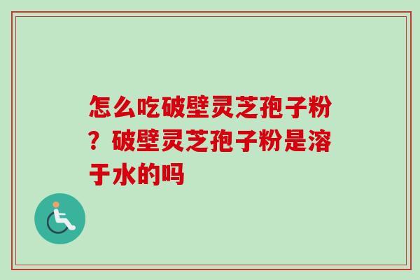 怎么吃破壁灵芝孢子粉?破壁灵芝孢子粉是溶于水的吗-第1张图片-卓越灵芝孢子粉 怎么吃破壁灵芝孢子粉?破壁灵芝孢子粉是溶于水的吗-第1张图片-卓越灵芝孢子粉