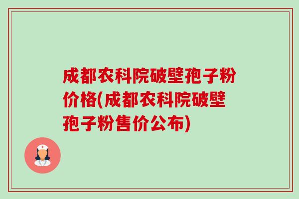 成都农科院破壁孢子粉价格(成都农科院破壁孢子粉售价公布)-第1张图片-卓越灵芝孢子粉 成都农科院破壁孢子粉价格(成都农科院破壁孢子粉售价公布)-第1张图片-卓越灵芝孢子粉