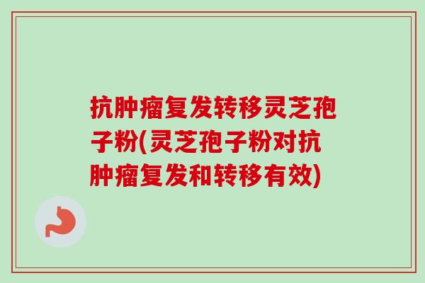 抗肿瘤复发转移灵芝孢子粉(灵芝孢子粉对抗肿瘤复发和转移有效)-第1张图片-卓越灵芝孢子粉