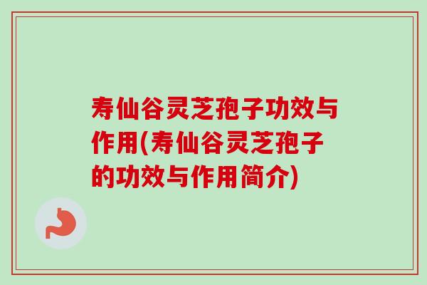 寿仙谷灵芝孢子功效与作用(寿仙谷灵芝孢子的功效与作用简介)-第1张图片-卓越灵芝孢子粉