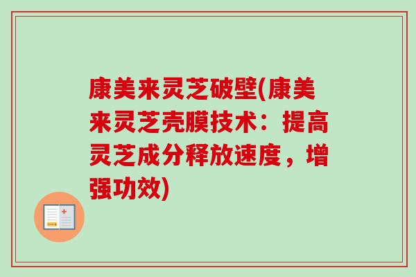 康美来灵芝破壁(康美来灵芝壳膜技术:提高灵芝成分释放速度,增强功效)-第1张图片-卓越灵芝孢子粉 康美来灵芝破壁(康美来灵芝壳膜技术:提高灵芝成分释放速度,增强功效)-第1张图片-卓越灵芝孢子粉