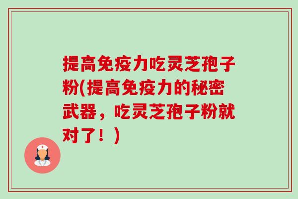 提高免疫力吃灵芝孢子粉(提高免疫力的秘密武器，吃灵芝孢子粉就对了！)-第1张图片-卓越灵芝孢子粉