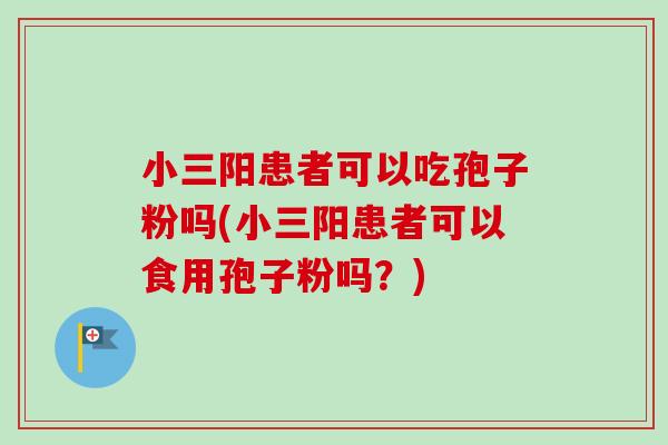 小三阳患者可以吃孢子粉吗(小三阳患者可以食用孢子粉吗？)-第1张图片-卓越灵芝孢子粉