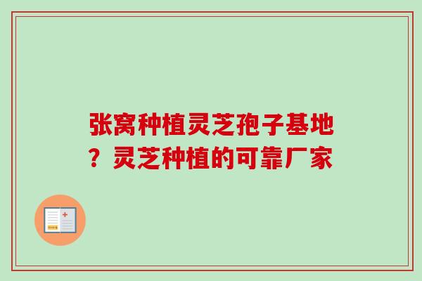 张窝种植灵芝孢子基地?灵芝种植的可靠厂家-第1张图片-卓越灵芝孢子粉 张窝种植灵芝孢子基地?灵芝种植的可靠厂家-第1张图片-卓越灵芝孢子粉