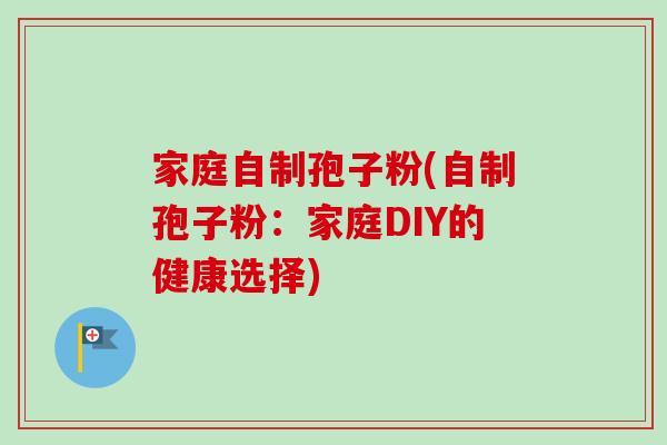 家庭自制孢子粉(自制孢子粉:家庭DIY的健康选择)-第1张图片-卓越灵芝孢子粉 家庭自制孢子粉(自制孢子粉:家庭DIY的健康选择)-第1张图片-卓越灵芝孢子粉