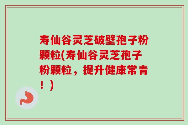 寿仙谷灵芝破壁孢子粉颗粒(寿仙谷灵芝孢子粉颗粒,提升健康常青!)-第1张图片-卓越灵芝孢子粉 寿仙谷灵芝破壁孢子粉颗粒(寿仙谷灵芝孢子粉颗粒,提升健康常青!)-第1张图片-卓越灵芝孢子粉