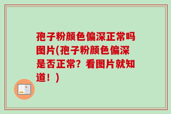 孢子粉颜色偏深正常吗图片(孢子粉颜色偏深是否正常?看图片就知道!)-第1张图片-卓越灵芝孢子粉 孢子粉颜色偏深正常吗图片(孢子粉颜色偏深是否正常?看图片就知道!)-第1张图片-卓越灵芝孢子粉