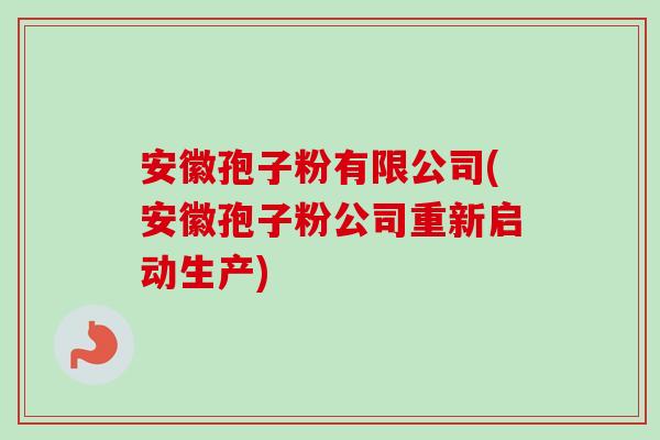 安徽孢子粉有限公司(安徽孢子粉公司重新启动生产)-第1张图片-卓越灵芝孢子粉 安徽孢子粉有限公司(安徽孢子粉公司重新启动生产)-第1张图片-卓越灵芝孢子粉