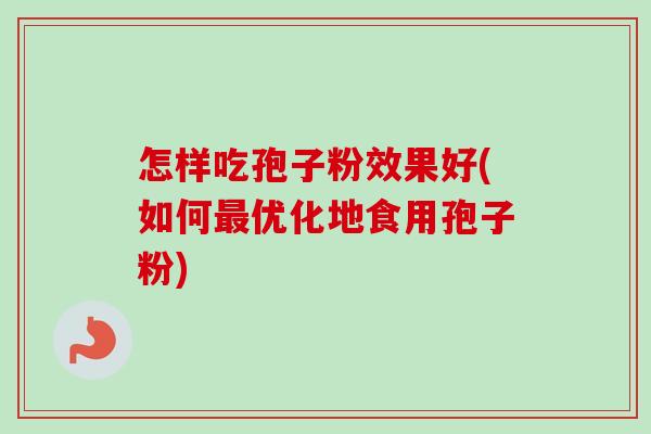 怎样吃孢子粉效果好(如何最优化地食用孢子粉)-第1张图片-卓越灵芝孢子粉 怎样吃孢子粉效果好(如何最优化地食用孢子粉)-第1张图片-卓越灵芝孢子粉