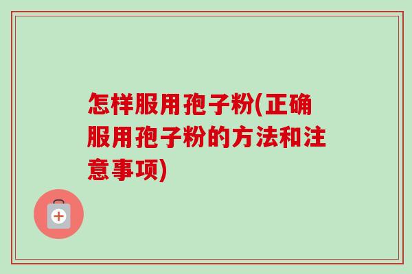 怎样服用孢子粉(正确服用孢子粉的方法和注意事项)-第1张图片-卓越灵芝孢子粉 怎样服用孢子粉(正确服用孢子粉的方法和注意事项)-第1张图片-卓越灵芝孢子粉