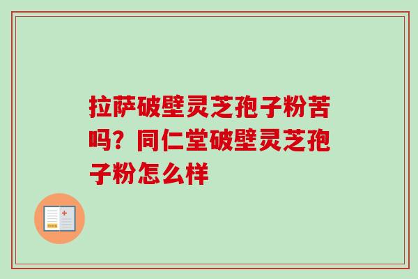 拉萨破壁灵芝孢子粉苦吗?同仁堂破壁灵芝孢子粉怎么样-第1张图片-卓越灵芝孢子粉 拉萨破壁灵芝孢子粉苦吗?同仁堂破壁灵芝孢子粉怎么样-第1张图片-卓越灵芝孢子粉