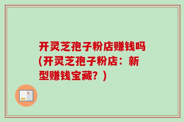 开灵芝孢子粉店赚钱吗(开灵芝孢子粉店：新型赚钱宝藏？)-第1张图片-卓越灵芝孢子粉