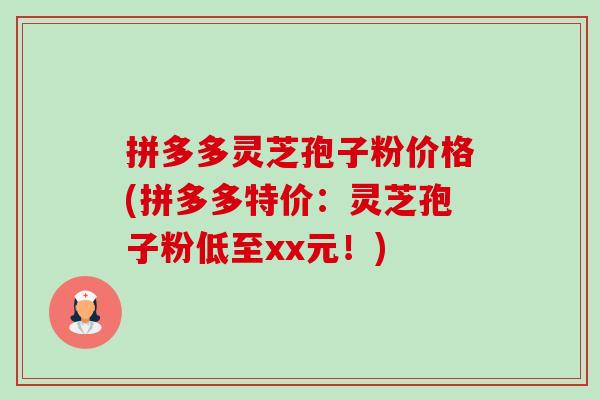 拼多多灵芝孢子粉价格(拼多多特价：灵芝孢子粉低至xx元！)-第1张图片-卓越灵芝孢子粉