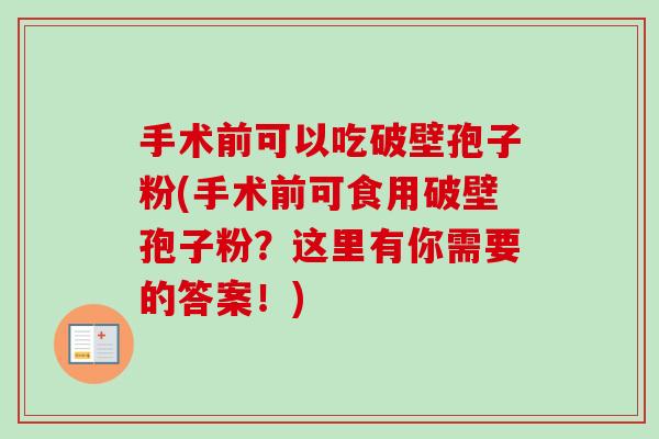 手术前可以吃破壁孢子粉(手术前可食用破壁孢子粉?这里有你需要的答案!)-第1张图片-卓越灵芝孢子粉 手术前可以吃破壁孢子粉(手术前可食用破壁孢子粉?这里有你需要的答案!)-第1张图片-卓越灵芝孢子粉