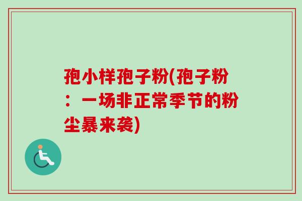 孢小样孢子粉(孢子粉：一场非正常季节的粉尘暴来袭)-第1张图片-卓越灵芝孢子粉