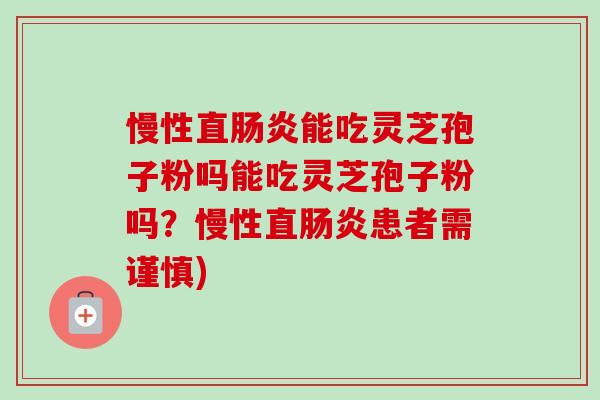 慢性直肠炎能吃灵芝孢子粉吗能吃灵芝孢子粉吗？慢性直肠炎患者需谨慎)-第1张图片-卓越灵芝孢子粉