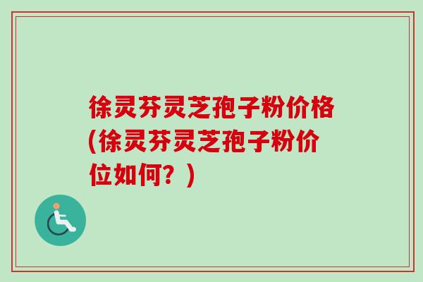 徐灵芬灵芝孢子粉价格(徐灵芬灵芝孢子粉价位如何?)-第1张图片-卓越灵芝孢子粉 徐灵芬灵芝孢子粉价格(徐灵芬灵芝孢子粉价位如何?)-第1张图片-卓越灵芝孢子粉