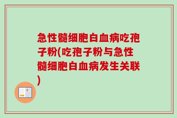急性髓细胞白血病吃孢子粉(吃孢子粉与急性髓细胞白血病发生关联)-第1张图片-卓越灵芝孢子粉 急性髓细胞白血病吃孢子粉(吃孢子粉与急性髓细胞白血病发生关联)-第1张图片-卓越灵芝孢子粉