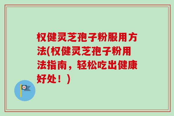 权健灵芝孢子粉服用方法(权健灵芝孢子粉用法指南,轻松吃出健康好处!)-第1张图片-卓越灵芝孢子粉 权健灵芝孢子粉服用方法(权健灵芝孢子粉用法指南,轻松吃出健康好处!)-第1张图片-卓越灵芝孢子粉