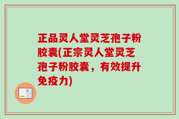 正品灵人堂灵芝孢子粉胶囊(正宗灵人堂灵芝孢子粉胶囊，有效提升免疫力)-第1张图片-卓越灵芝孢子粉