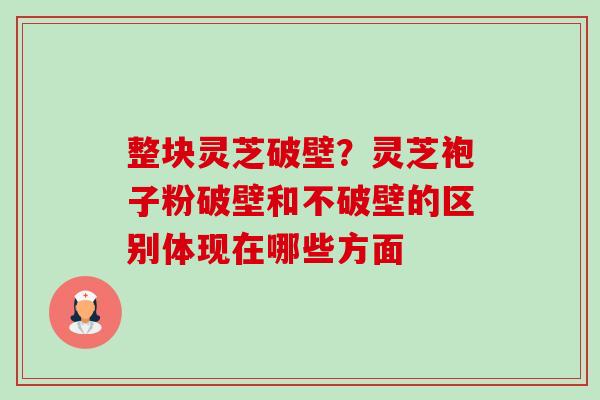 整块灵芝破壁?灵芝袍子粉破壁和不破壁的区别体现在哪些方面-第1张图片-卓越灵芝孢子粉 整块灵芝破壁?灵芝袍子粉破壁和不破壁的区别体现在哪些方面-第1张图片-卓越灵芝孢子粉