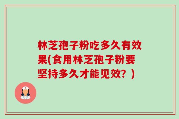 林芝孢子粉吃多久有效果(食用林芝孢子粉要坚持多久才能见效？)-第1张图片-卓越灵芝孢子粉