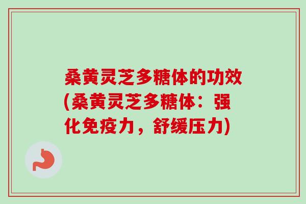 桑黄灵芝多糖体的功效(桑黄灵芝多糖体:强化免疫力,舒缓压力)-第1张图片-卓越灵芝孢子粉 桑黄灵芝多糖体的功效(桑黄灵芝多糖体:强化免疫力,舒缓压力)-第1张图片-卓越灵芝孢子粉